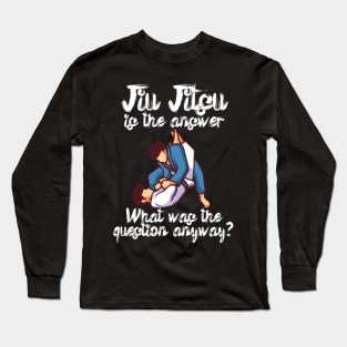 Jiu Jitsu is the answer What was the question anyway Long Sleeve T-Shirt